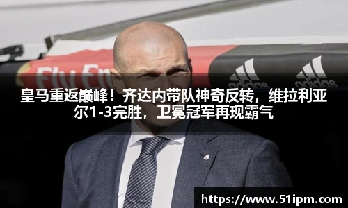 皇马重返巅峰！齐达内带队神奇反转，维拉利亚尔1-3完胜，卫冕冠军再现霸气
