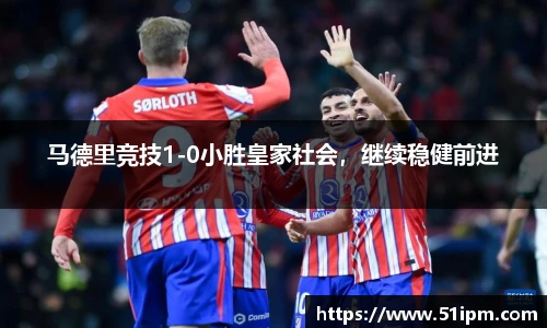 马德里竞技1-0小胜皇家社会，继续稳健前进