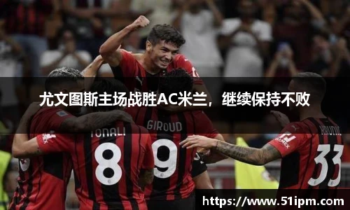尤文图斯主场战胜AC米兰，继续保持不败